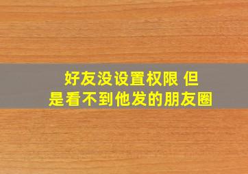 好友没设置权限 但是看不到他发的朋友圈